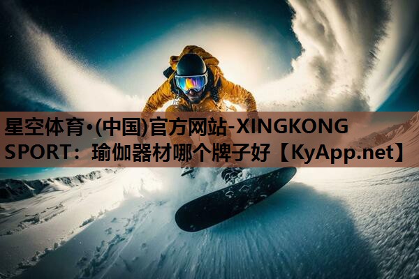 星空体育·(中国)官方网站-XINGKONG SPORT：瑜伽器材哪个牌子好