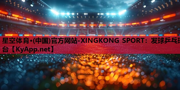 星空体育·(中国)官方网站-XINGKONG SPORT：发球乒乓球台