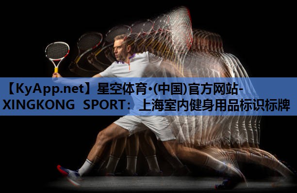 星空体育·(中国)官方网站-XINGKONG SPORT：上海室内健身用品标识标牌