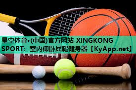 星空体育·(中国)官方网站-XINGKONG SPORT：室内仰卧屈腿健身器