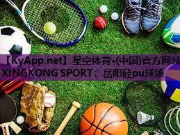 星空体育·(中国)官方网站-XINGKONG SPORT：岳阳硅pu球场