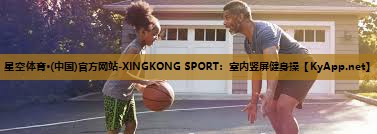 星空体育·(中国)官方网站-XINGKONG SPORT：室内竖屏健身操